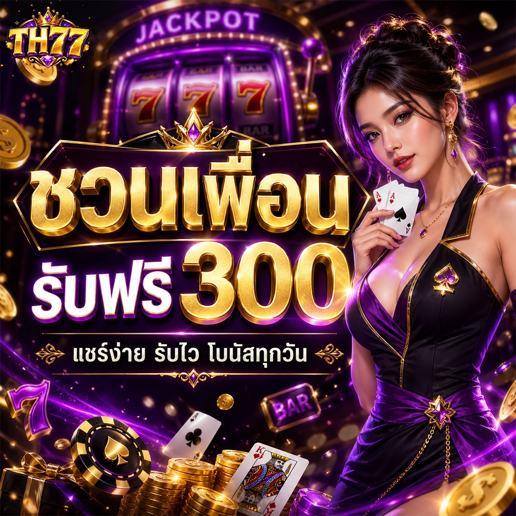 th77 ชวนเพื่อนรับฟรี 300 แชร์ง่าย รับไว โบนัสทุกวัน
