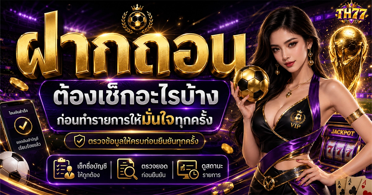 th77 ฝากถอนต้องเช็กอะไรบ้าง ก่อนทำรายการให้มั่นใจทุกครั้ง